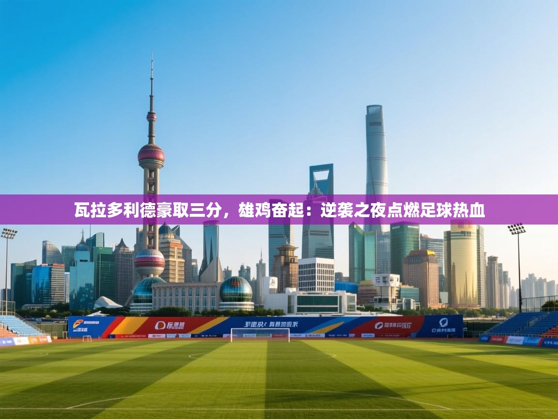 瓦拉多利德豪取三分，雄鸡奋起：逆袭之夜点燃足球热血