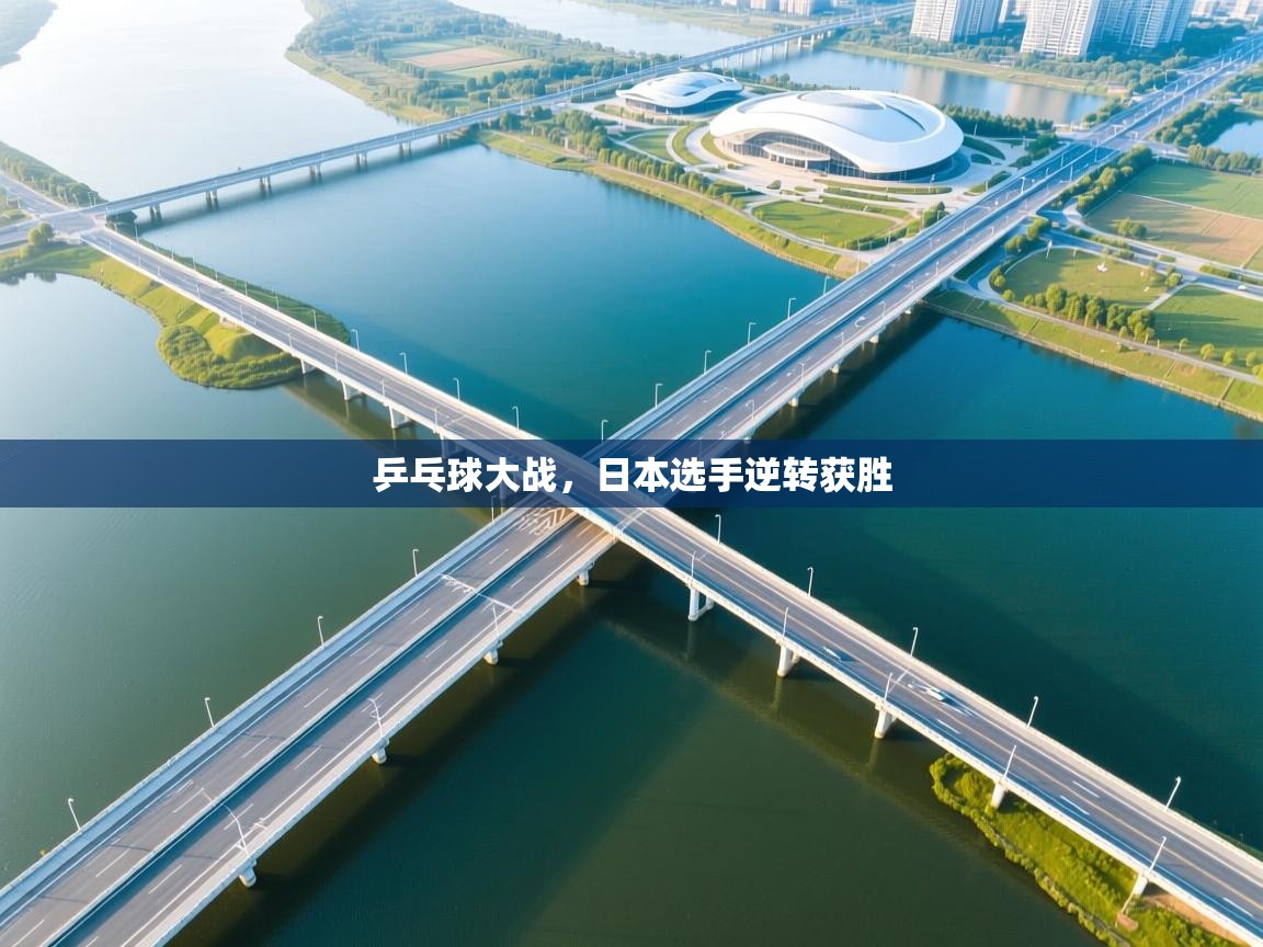 乒乓球大战,日本选手逆转获胜 第2张